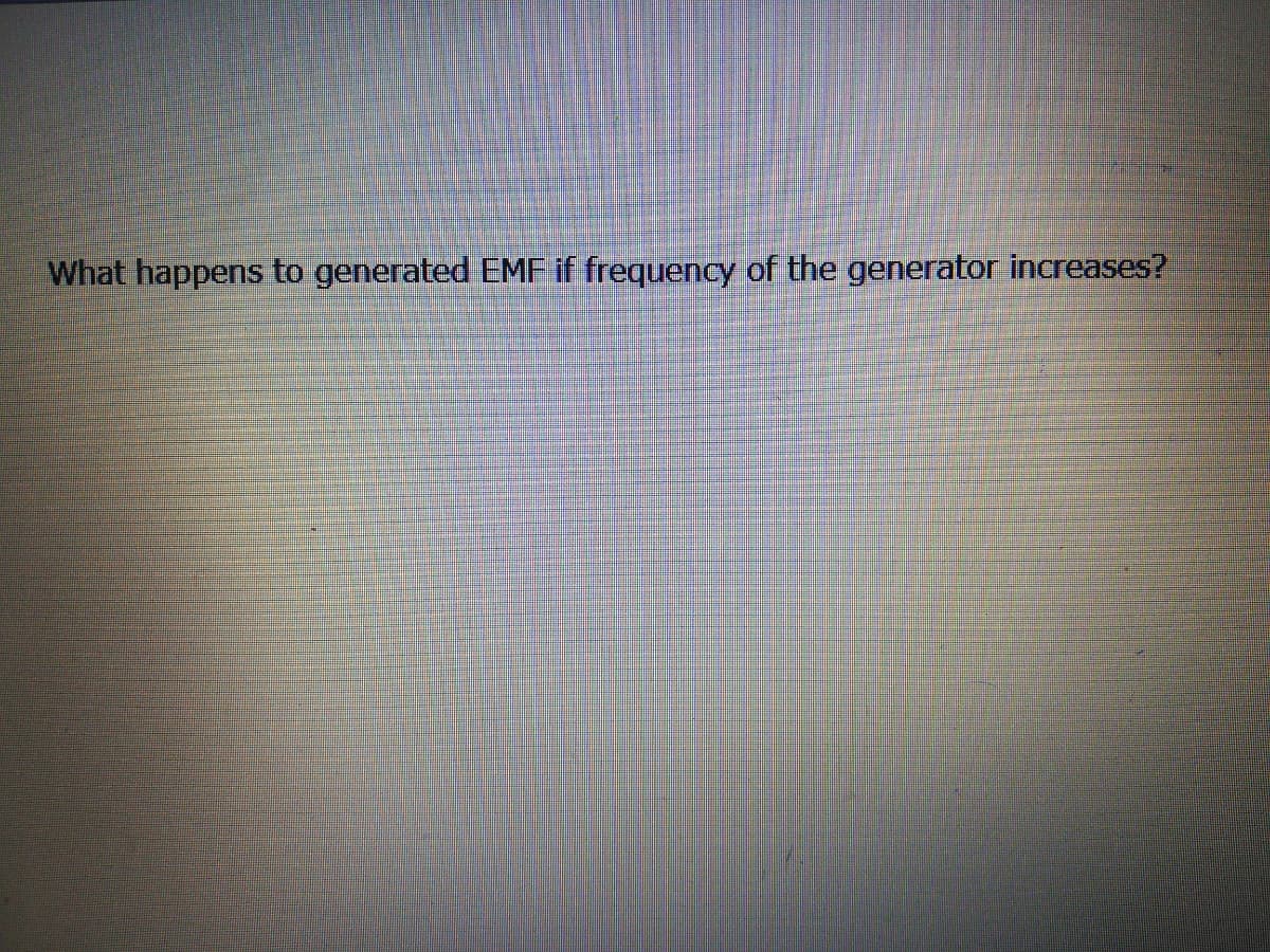 What happens to generated EMF if frequency of the generator increases?
