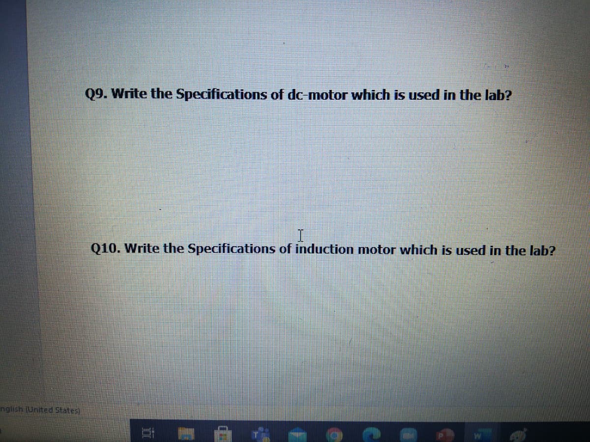 Q9. Write the Specifications of dc motor which is used in the lab?
Q10. Write the Specifications of induction motor which is used in the lab?
nglish (United States
