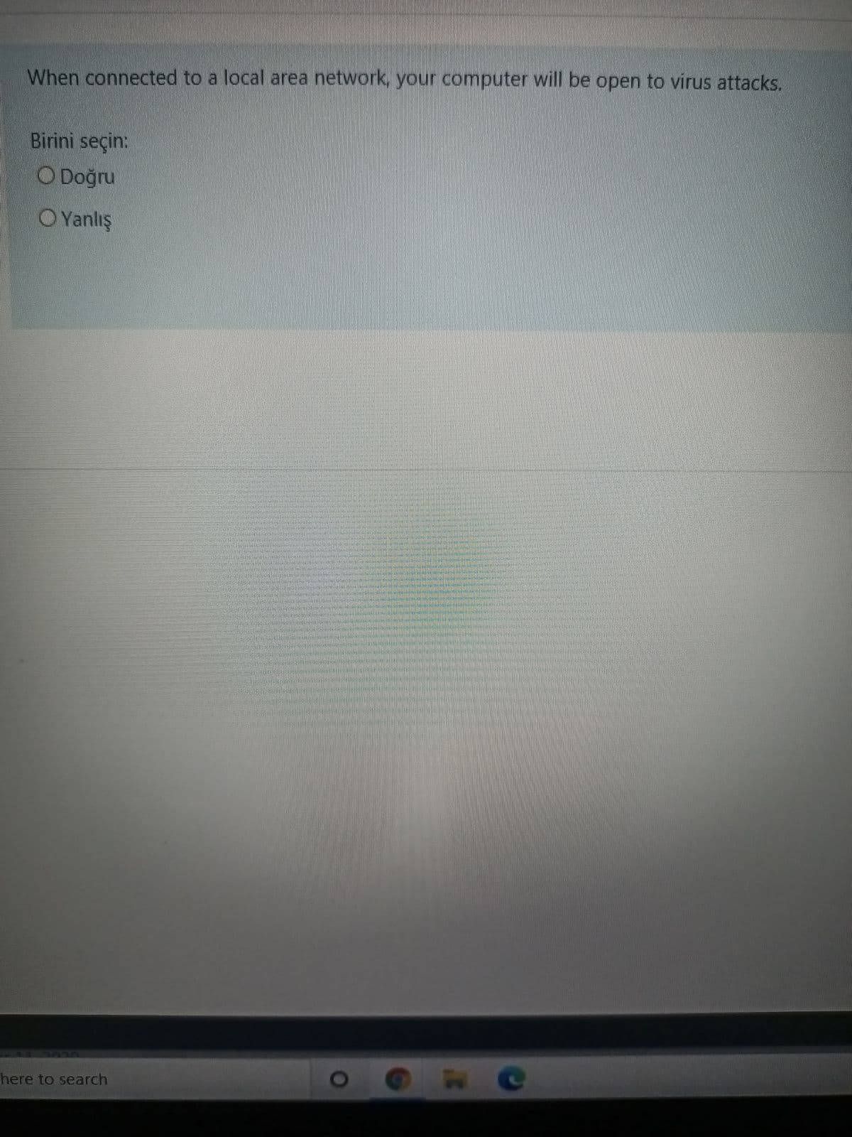 When connected to a local area network, your computer will be open to virus attacks.
Birini seçin:
O Doğru
OYanlış
ce
here to search
