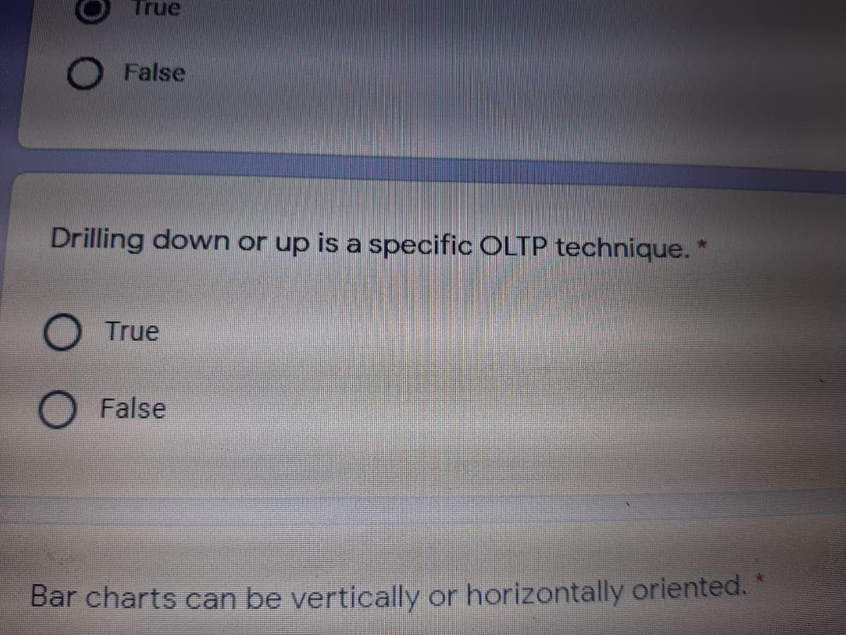 True
False
Drilling down or up is a specific OLTP technique. *
True
False
Bar charts can be vertically or horizontally oriented.
