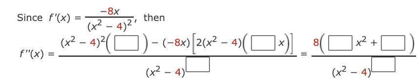 -8x
Since f'(x)
then
(x2 - 4)2'
(x² – 4)*(O)- (-8x)[20x – 4)(O*)]
])- (-8«)[2cx² – 4)( D*)
8
x2
+
f"(x)
(x² – 4)'
(x2 – 4)
