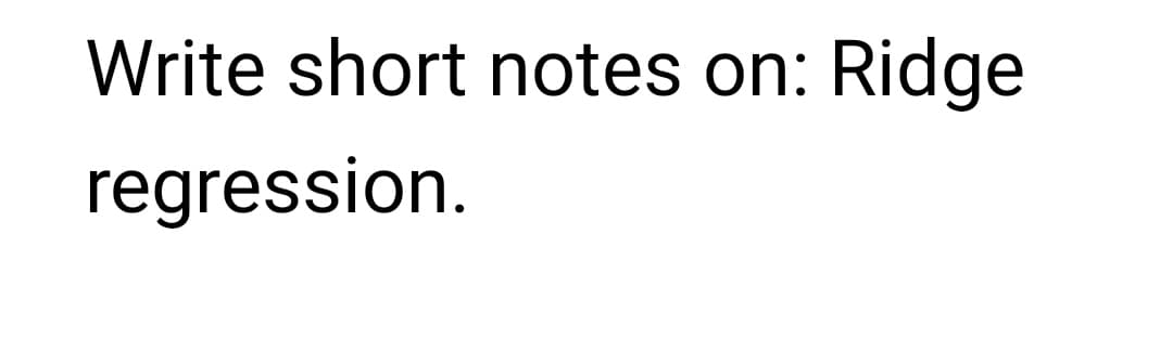 Write short notes on: Ridge
regression.