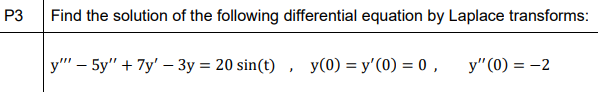 Find the solution of the following differential equation by Laplace transforms:
y"' – 5y" + 7y' – 3y = 20 sin(t) , y(0) = y'(0) = 0 ,
y"(0) = -2
