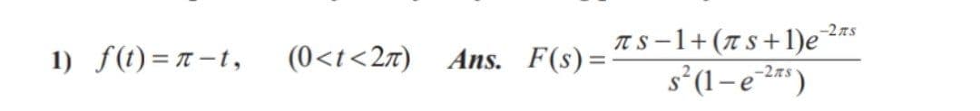 TS-1+(Ts+1)e*
-2TS
1) f(t) = r – t,
(0<t<2z) Ans. F(s)=
