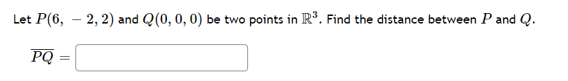 Let P(6, – 2, 2) and Q(0, 0, 0) be two points in R³. Find the distance between P and Q.
-
PQ
