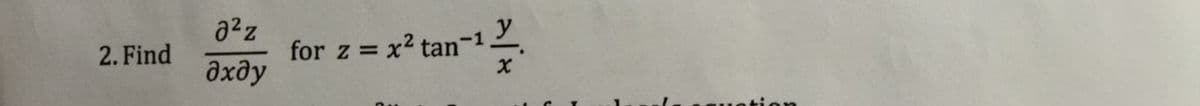 2. Find
J2z
дхду
у
for z = x² tan-1.