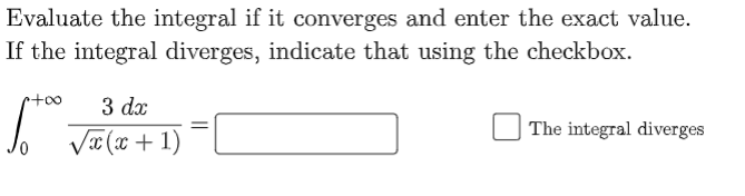 Evaluate the integral if it converges and enter the exact value.
If the integral diverges, indicate that using the checkbox.
3 dx
The integral diverges
Væ (x + 1)
