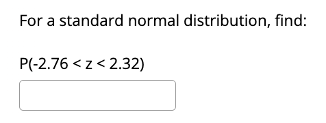 For a standard normal distribution, find:
P(-2.76 <z < 2.32)