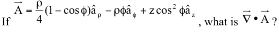 A =
(1- cos 4)â, – poâ, + z cos² pâ
4
|
V•Ã?
If
what is
