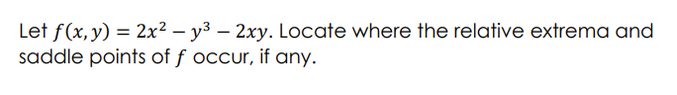 Let f(x, y) = 2x²y3 - 2xy. Locate where the relative extrema and
saddle points of f occur, if any.