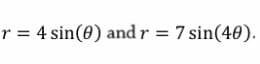 r = 4 sin(0) and r = 7 sin(40).
%3D
