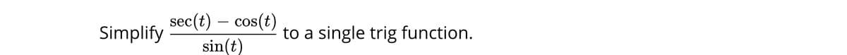 sec(t) – cos(t)
sin(t)
Simplify
to a single trig function.
