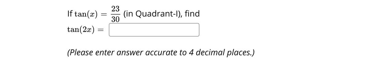 23
If tan(x) =
(in Quadrant-l), find
30
tan(2x)
(Please enter answer accurate to 4 decimal places.)
