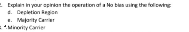 2. Explain in your opinion the operation of a No bias using the following:
d. Depletion Region
e. Majority Carrier
B. f.Minority Carrier
