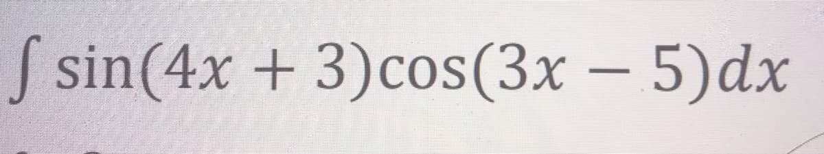 S sin(4x + 3)cos(3x – 5)dx
