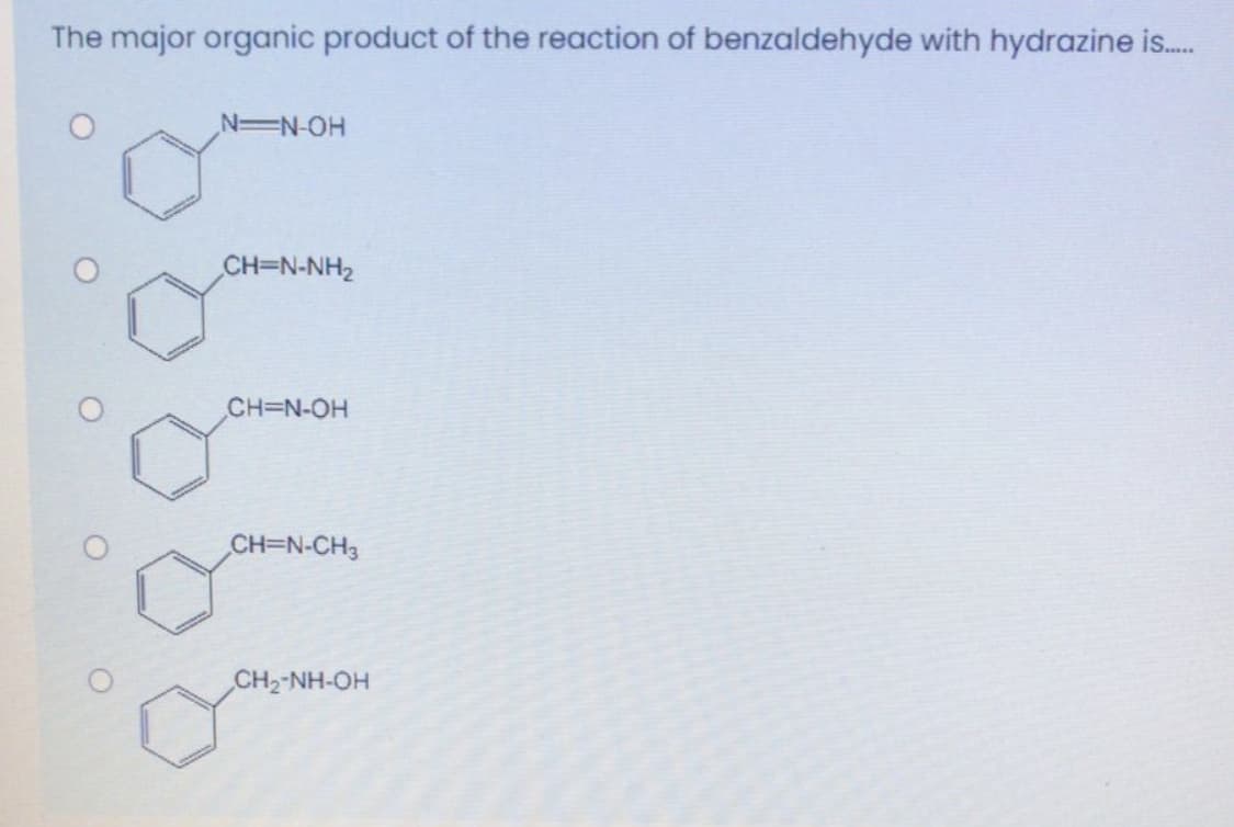 The major organic product of the reaction of benzaldehyde with hydrazine is.
N=N-OH
CH=N-NH2
CH=N-OH
CH=N-CH3
CH2-NH-OH
