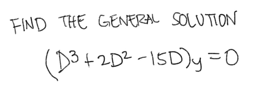 FIND THE GENERAL SOLUTION
(Do+2D2-15D)y=D0
