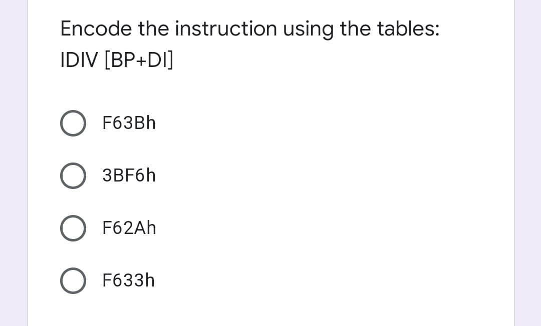 Encode the instruction using the tables:
IDIV [BP+DI]
F63BH
3BF6H
F62AH
F633h
