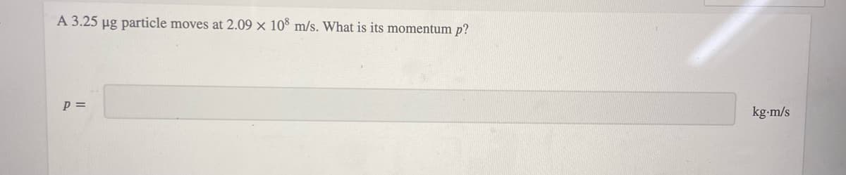 A 3.25 µg particle moves at 2.09 × 10° m/s. What is its momentum p?
p =
kg-m/s
