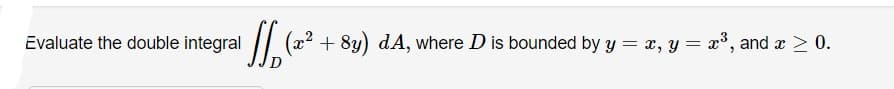 Evaluate the double integral
// (22 +
+ 8y) dA, where D is bounded by y = x, y = x°, and x > 0.
