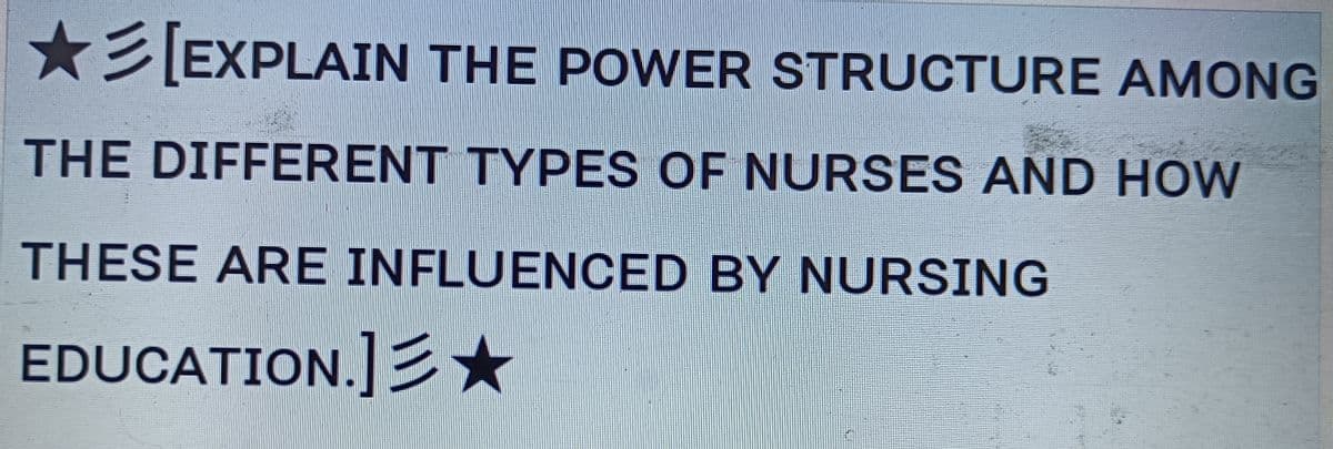 ★[EXPLAIN THE POWER STRUCTURE AMONG
THE DIFFERENT TYPES OF NURSES AND HOW
THESE ARE INFLUENCED BY NURSING
EDUCATION.]★