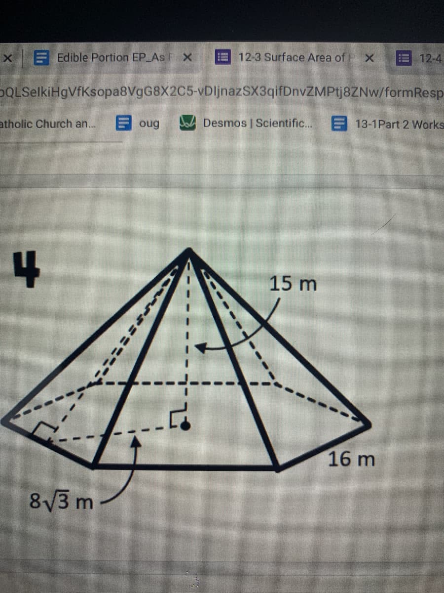 E Edible Portion EP As F X
12-3 Surface Area of P X
12-4
PQLSelkiHgVfKsopa8VgG8X2C5-vDljnazSX3qifDnvZMPtj8ZNw/formResp
atholic Church an...
ヨoug
Desmos | Scientific...
E 13-1Part 2 Works
4
15 m
16 m
8V3 m
