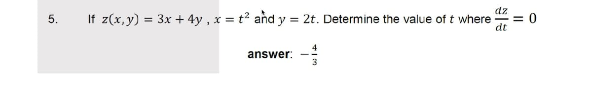 If z(x, y) = 3x + 4y , x = t² and y = 2t. Determine the value of t where
dz
= 0
dt
5.
answer:
