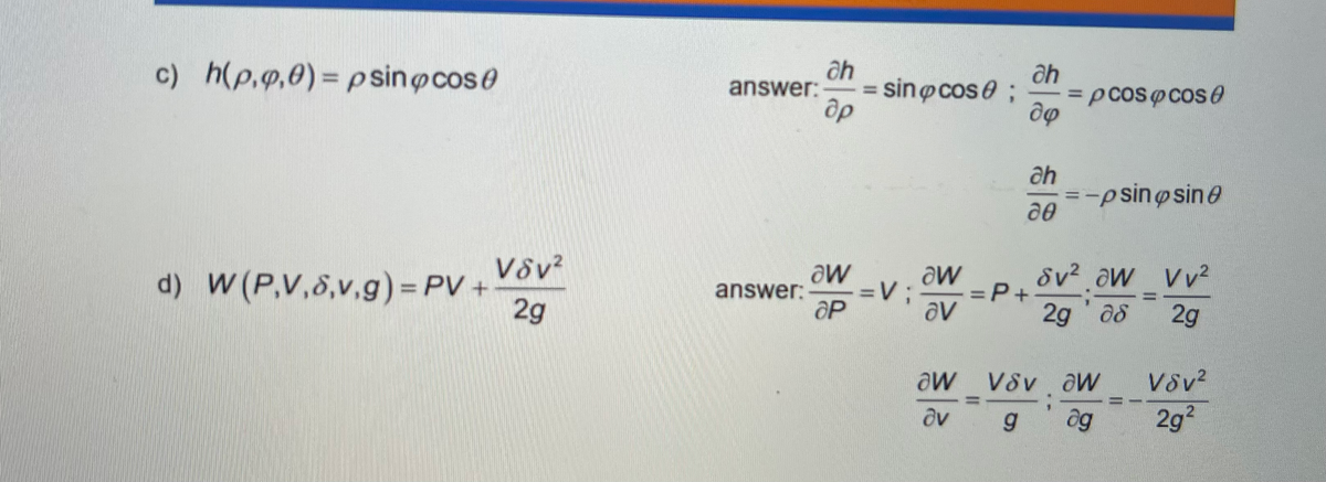 c) h(p.g,0)= p sinøcoso
ah
= sin@cose;
ap
ah
=pcos@cose
answer:
%3D
%3D
ah
=-p sin@sine
Vôv²
aw
answer:
Sv2 aw Vv2
aw
d) W (P,V,8,v,g) = PV +
2g
=D%3B
=P+
av
2g 08
2g
aw VSv.
V8v aW
. aw
dv
g.
ag
2g2
