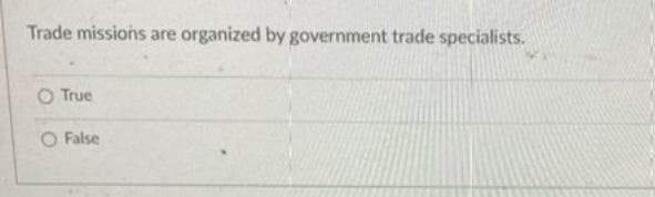 Trade missions are organized by government trade specialists.
O True
O False