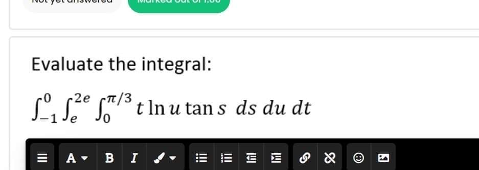 Evaluate the integral:
-2e
π/3
₁f²ef/³ tlnu tans ds du dt
A B I
I✔
E3
EE E
|||
%
8