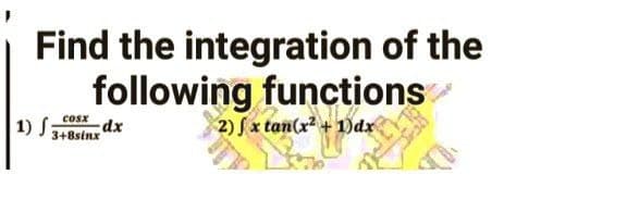 Find the integration of the
following functions
cosx
1) f
2) J x ta
2) fx tan(x²+1)dx