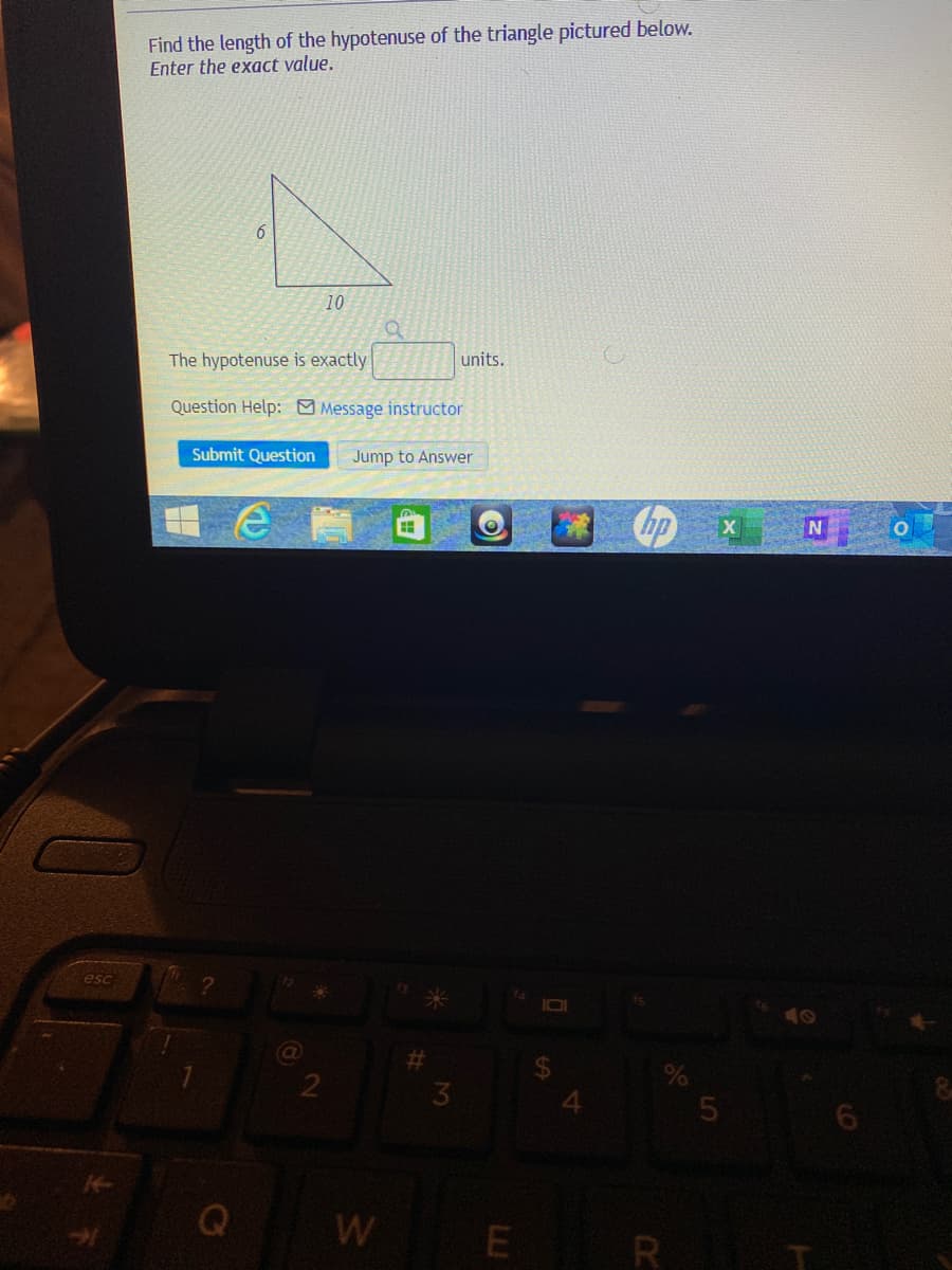 Find the length of the hypotenuse of the triangle pictured below.
Enter the exact value.
10
The hypotenuse is exactly
units.
Question Help: Message instructor
Submit Question
Jump to Answer
hp x N
esc
2
3.
W
