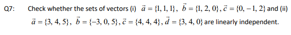 Check whether the sets of vectors (i) ā = {1, 1, 1}, b = {1, 2, 0} , ĉ = {0, – 1, 2} and (ii)
ā = {3, 4, 5}, b = {-3, 0, 5} , č = {4, 4, 4}, d = {3, 4, 0} are linearly independent.
%3D
