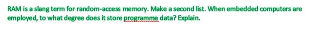 RAM is a slang term for random-access memory. Make a second list. When embedded computers are
employed, to what degree does it store programme data? Explain.