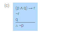 The image presents a logical argument in symbolic form:

(c)  
1. \((p \land q) \rightarrow r\)  
2. \(\lnot r\)  
3. \(q\)  
∴ \(\lnot p\)

This structure is an example of a logical deduction, possibly demonstrating a type of logical reasoning, such as modus tollens, within a formal system. The argument suggests that if both \(p\) and \(q\) together imply \(r\), and \(r\) is not true, then \(p\) must also not be true given that \(q\) is true.