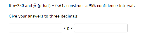 If n=230 and p (p-hat) = 0.61, construct a 95% confidence interval.
Give your answers to three decimals
