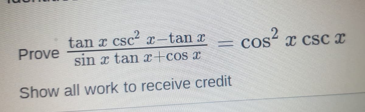 tan x csc x-tan x
sin x tan +cos x
Prove
= COS
Cos“ x csc x
Show all work to receive credit
