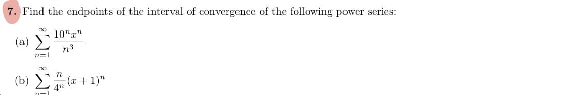 7. Find the endpoints of the interval of convergence of the following power series:
10n xn
ê
n=1
N
4n
(x + 1)"