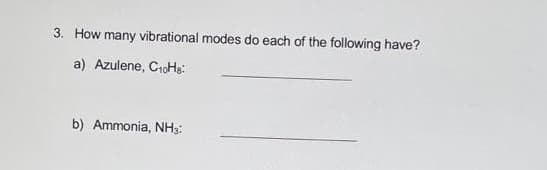 3. How many vibrational modes do each of the following have?
a) Azulene, C₁0H8:
b) Ammonia, NH3: