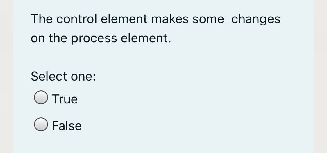 The control element makes some changes
on the process element.
Select one:
True
False
