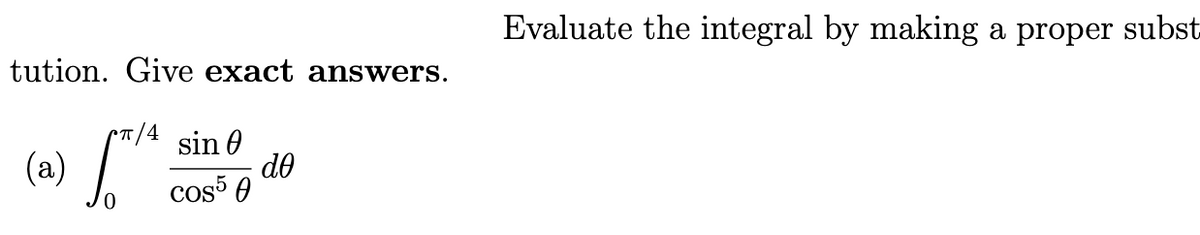 tution. Give exact answers.
π/4
(a) √™¹²
sin 0
cos50
do
Evaluate the integral by making a proper subst