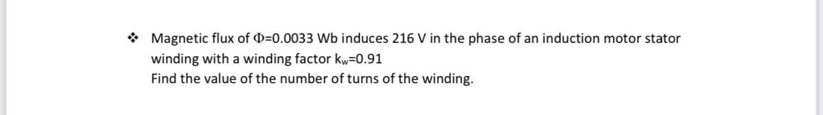 * Magnetic flux of D=0.0033 Wb induces 216 V in the phase of an induction motor stator
winding with a winding factor kw=0.91
Find the value of the number of turns of the winding.
