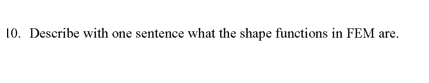 10. Describe with one sentence what the shape functions in FEM are.