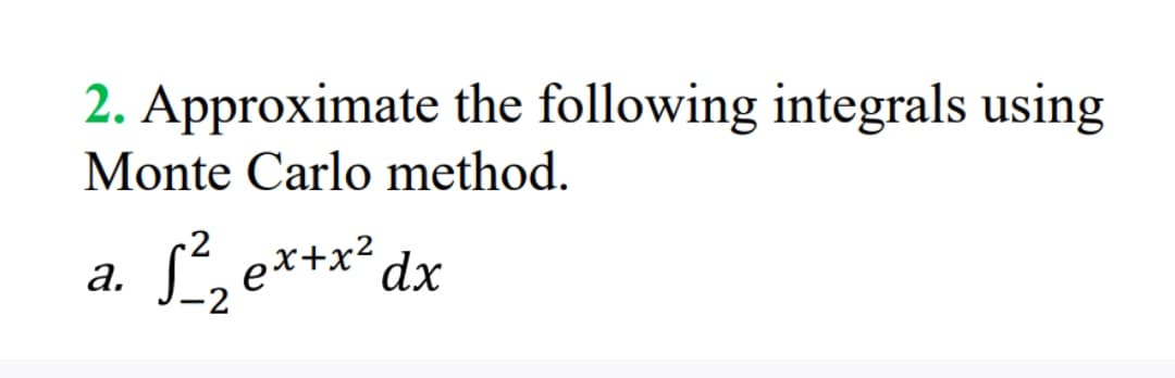 2. Approximate the following integrals using
Monte Carlo method.
a. S²₂ex+x² dx