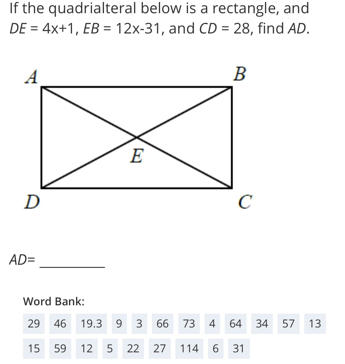 If the quadrialteral below is a rectangle, and
DE = 4x+1, EB = 12x-31, and CD = 28, find AD.
A
В
E
D
C
AD=
Word Bank:
29
46
19.3
9
3
66
73
4
64
34
57
13
15
59
12
5
22
27
114
31

