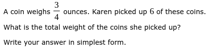 3
A coin weighs
ounces. Karen picked up 6 of these coins.
4
What is the total weight of the coins she picked up?
Write your answer in simplest form.
