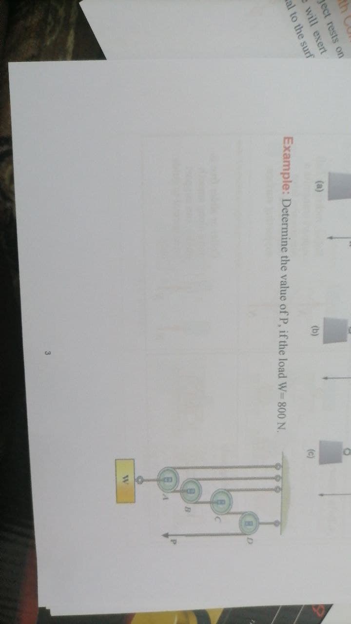 th Cu
gect rests on
e will exert
al to the surf
(a)
Example: Determine the value of P, if the load W= 800 N.
(b)
(c)
W
