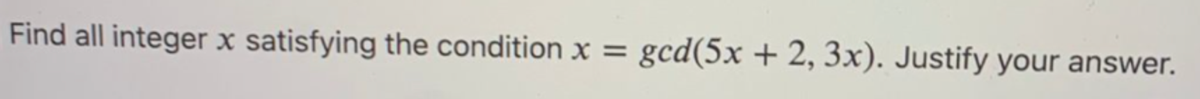 Find all integer x satisfying the condition x = gcd(5x + 2, 3x). Justify your answer.
%3D
