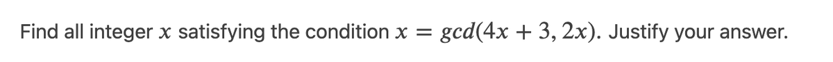 Find all integer x satisfying the condition x =
gcd(4x + 3, 2x). Justify your answer.
