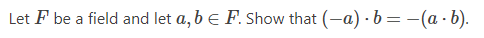 Let F be a field and let a, b e F. Show that (-a) - b = -(a - b).
